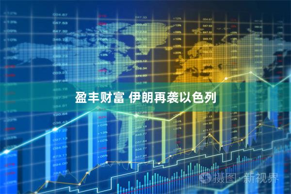 盈丰财富 伊朗再袭以色列